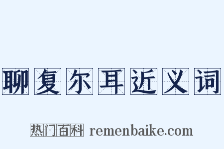 聊复尔耳近义词是什么意思的图片